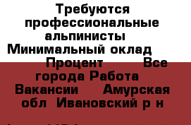 Требуются профессиональные альпинисты. › Минимальный оклад ­ 90 000 › Процент ­ 20 - Все города Работа » Вакансии   . Амурская обл.,Ивановский р-н
